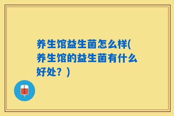 养生馆益生菌怎么样(养生馆的益生菌有什么好处？)