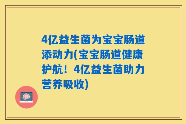 4亿益生菌为宝宝肠道添动力(宝宝肠道健康护航！4亿益生菌助力营养吸收)