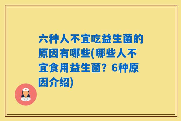 六种人不宜吃益生菌的原因有哪些(哪些人不宜食用益生菌?6种原因介绍) 六种人不宜吃益生菌的原因有哪些(哪些人不宜食用益生菌?6种原因介绍)