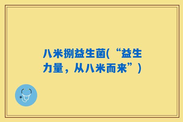 八米捌益生菌(“益生力量，从八米而来”)