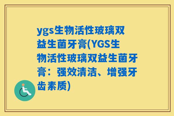ygs生物活性玻璃双益生菌牙膏(YGS生物活性玻璃双益生菌牙膏：强效清洁、增强牙齿素质)