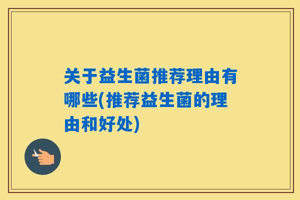 关于益生菌推荐理由有哪些(推荐益生菌的理由和好处)