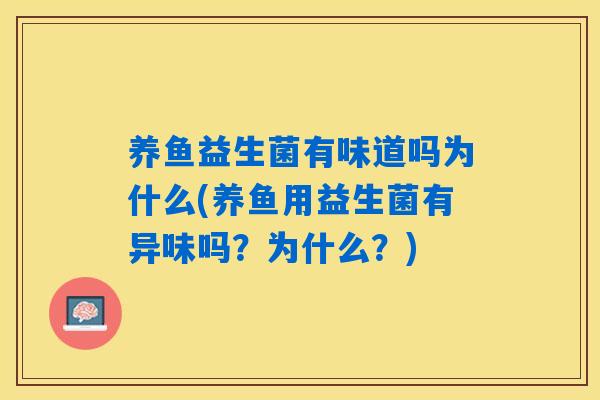 养鱼益生菌有味道吗为什么(养鱼用益生菌有异味吗？为什么？)