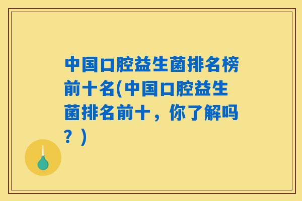 中国口腔益生菌排名榜前十名(中国口腔益生菌排名前十，你了解吗？)