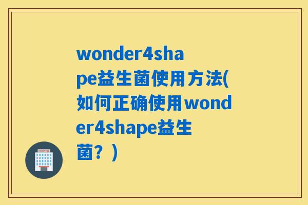 wonder4shape益生菌使用方法(如何正确使用wonder4shape益生菌？)