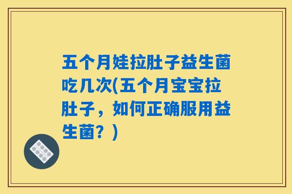 五个月娃拉肚子益生菌吃几次(五个月宝宝拉肚子,如何正确服用益生菌?) 五个月娃拉肚子益生菌吃几次(五个月宝宝拉肚子,如何正确服用益生菌?)