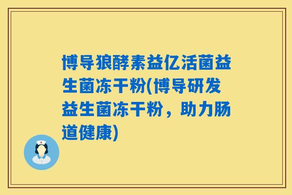 博导狼酵素益亿活菌益生菌冻干粉(博导研发益生菌冻干粉，助力肠道健康)