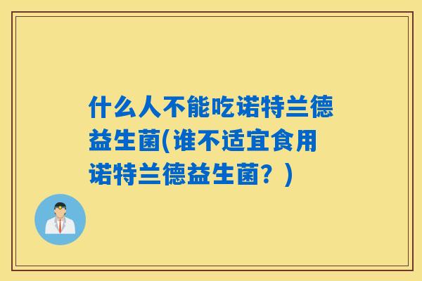 什么人不能吃诺特兰德益生菌(谁不适宜食用诺特兰德益生菌？)