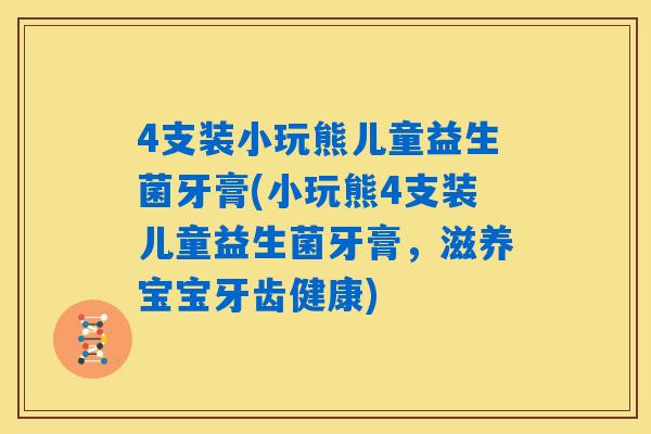 4支装小玩熊儿童益生菌牙膏(小玩熊4支装儿童益生菌牙膏，滋养宝宝牙齿健康)