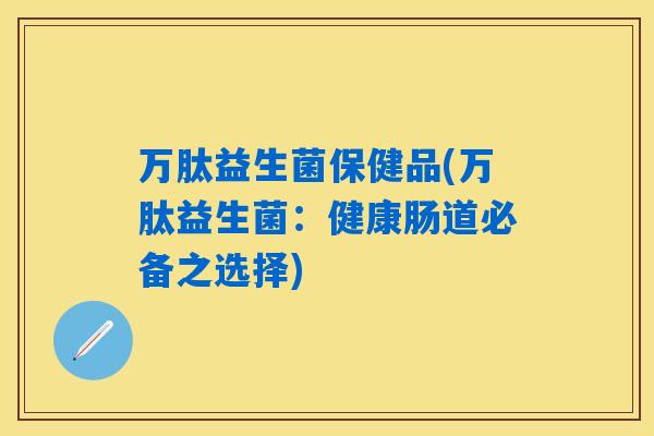 万肽益生菌保健品(万肽益生菌：健康肠道必备之选择)