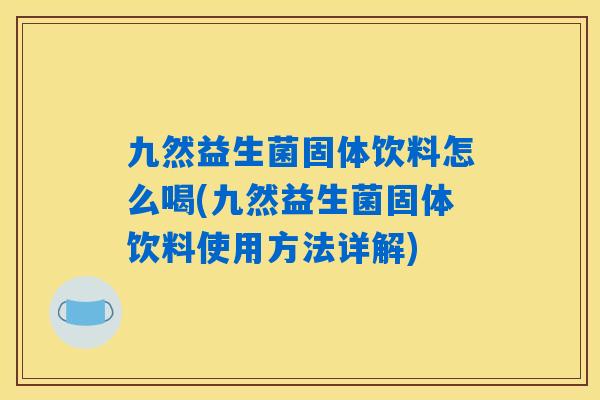 九然益生菌固体饮料怎么喝(九然益生菌固体饮料使用方法详解)