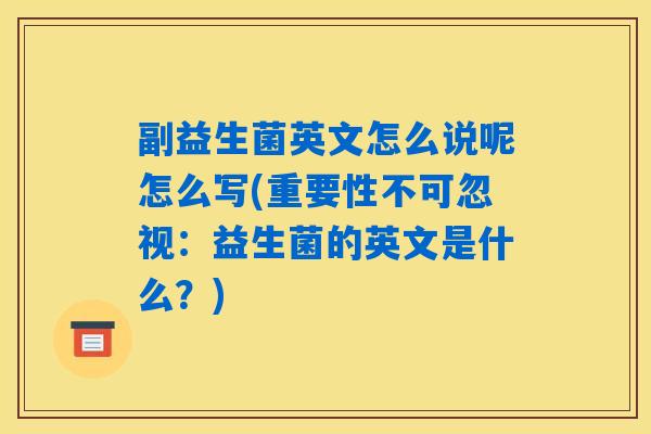 副益生菌英文怎么说呢怎么写(重要性不可忽视：益生菌的英文是什么？)