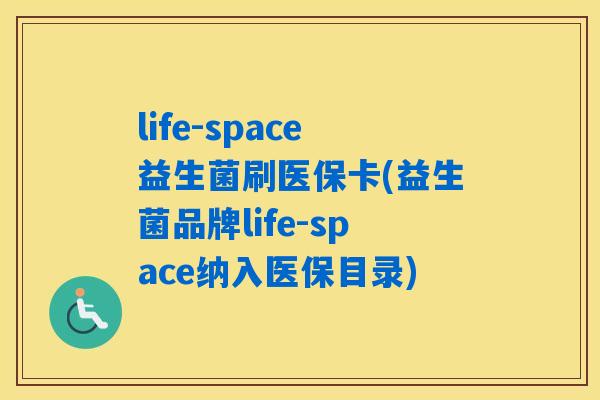 life-space益生菌刷医保卡(益生菌品牌life-space纳入医保目录)
