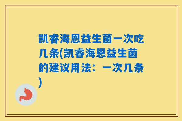 凯睿海恩益生菌一次吃几条(凯睿海恩益生菌的建议用法：一次几条)