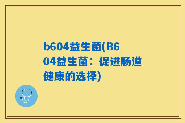 b604益生菌(B604益生菌：促进肠道健康的选择)