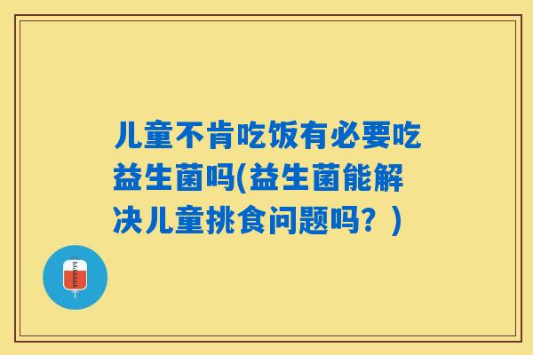 儿童不肯吃饭有必要吃益生菌吗(益生菌能解决儿童挑食问题吗?) 儿童不肯吃饭有必要吃益生菌吗(益生菌能解决儿童挑食问题吗?)