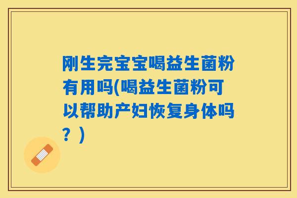 刚生完宝宝喝益生菌粉有用吗(喝益生菌粉可以帮助产妇恢复身体吗？)