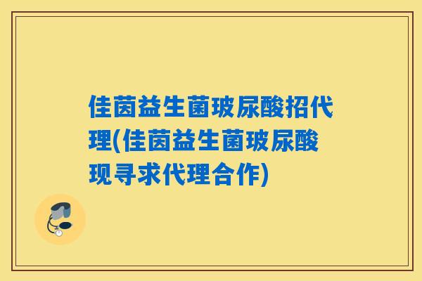 佳茵益生菌玻尿酸招代理(佳茵益生菌玻尿酸现寻求代理合作)