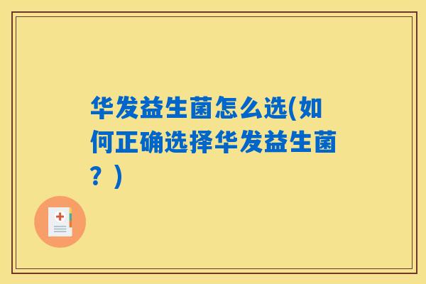 华发益生菌怎么选(如何正确选择华发益生菌？)