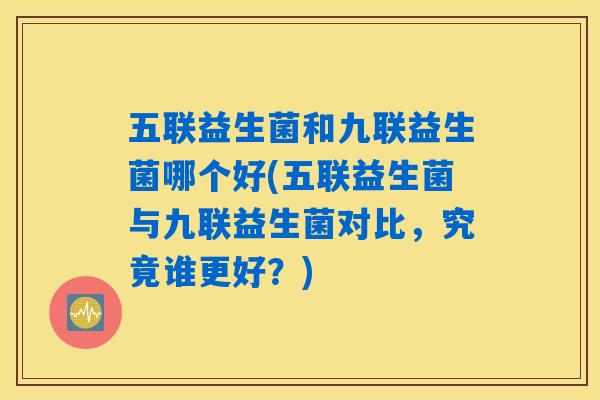 五联益生菌和九联益生菌哪个好(五联益生菌与九联益生菌对比，究竟谁更好？)