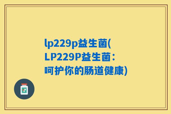 lp229p益生菌(LP229P益生菌：呵护你的肠道健康)