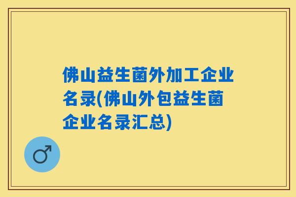 佛山益生菌外加工企业名录(佛山外包益生菌企业名录汇总)