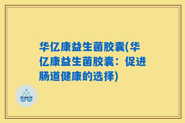 华亿康益生菌胶囊(华亿康益生菌胶囊：促进肠道健康的选择)