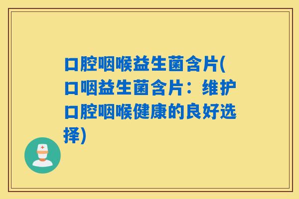 口腔咽喉益生菌含片(口咽益生菌含片:维护口腔咽喉健康的良好选择) 口腔咽喉益生菌含片(口咽益生菌含片:维护口腔咽喉健康的良好选择)