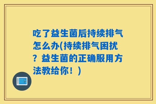 吃了益生菌后持续排气怎么办(持续排气困扰？益生菌的正确服用方法教给你！)