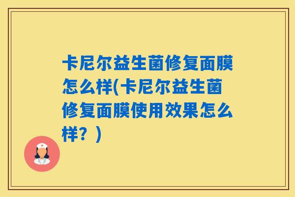 卡尼尔益生菌修复面膜怎么样(卡尼尔益生菌修复面膜使用效果怎么样?) 卡尼尔益生菌修复面膜怎么样(卡尼尔益生菌修复面膜使用效果怎么样?)