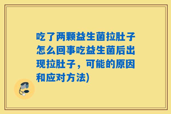 吃了两颗益生菌拉肚子怎么回事吃益生菌后出现拉肚子，可能的原因和应对方法)