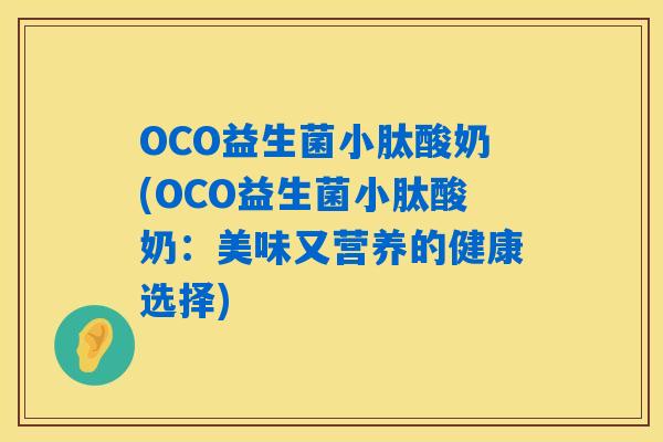 OCO益生菌小肽酸奶(OCO益生菌小肽酸奶：美味又营养的健康选择)