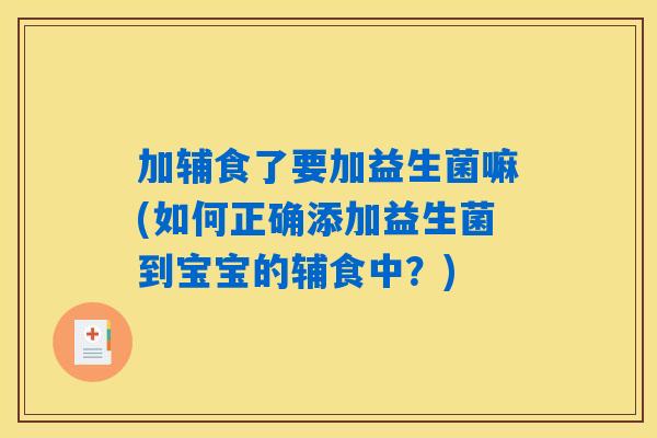 加辅食了要加益生菌嘛(如何正确添加益生菌到宝宝的辅食中？)