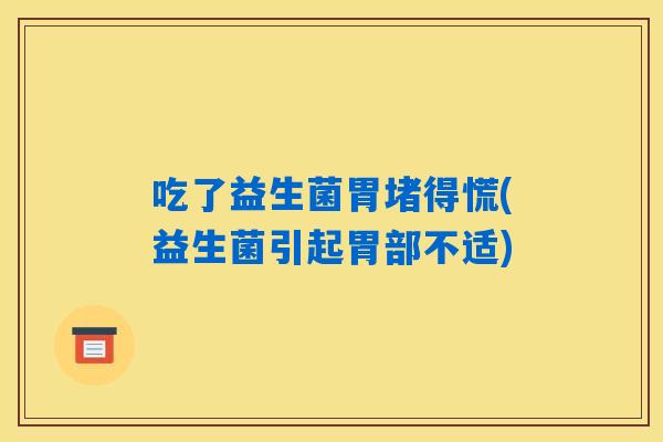 吃了益生菌胃堵得慌(益生菌引起胃部不适)