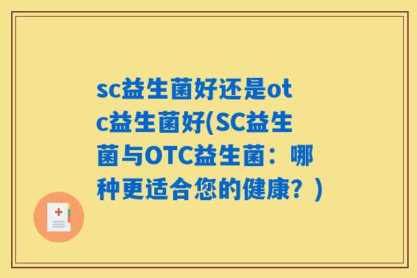 sc益生菌好还是otc益生菌好(SC益生菌与OTC益生菌：哪种更适合您的健康？)