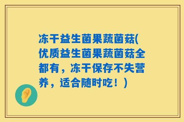 冻干益生菌果蔬菌菇(优质益生菌果蔬菌菇全都有，冻干保存不失营养，适合随时吃！)
