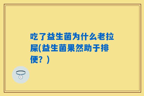 吃了益生菌为什么老拉屎(益生菌果然助于排便？)