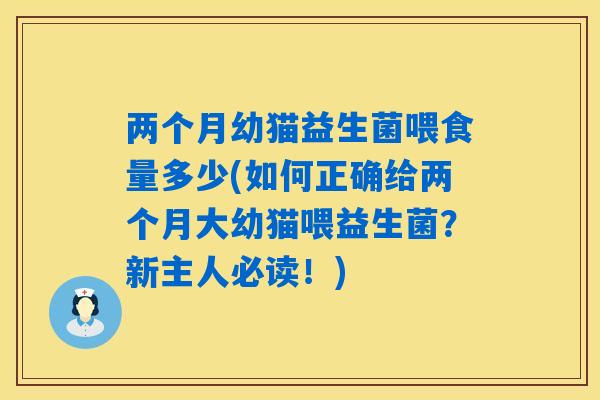 两个月幼猫益生菌喂食量多少(如何正确给两个月大幼猫喂益生菌？新主人必读！)