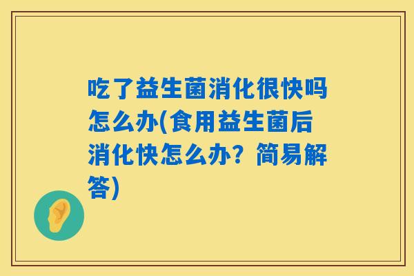 吃了益生菌消化很快吗怎么办(食用益生菌后消化快怎么办？简易解答)