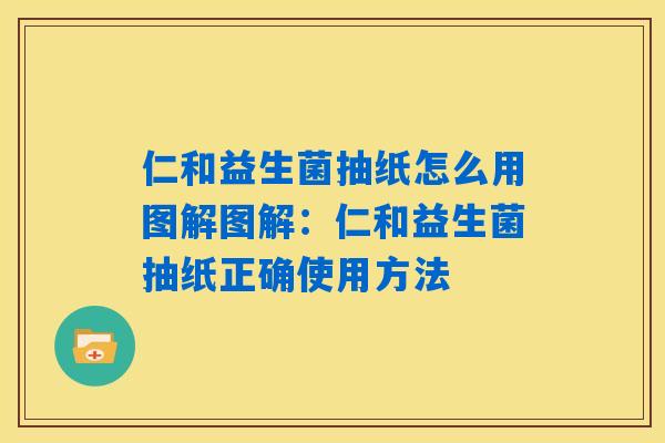 仁和益生菌抽纸怎么用图解图解：仁和益生菌抽纸正确使用方法