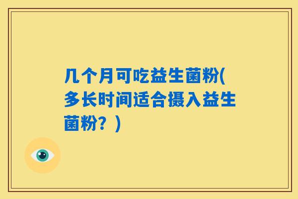几个月可吃益生菌粉(多长时间适合摄入益生菌粉？)