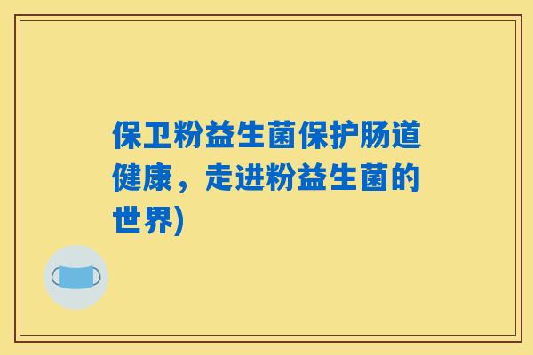 保卫粉益生菌保护肠道健康，走进粉益生菌的世界)