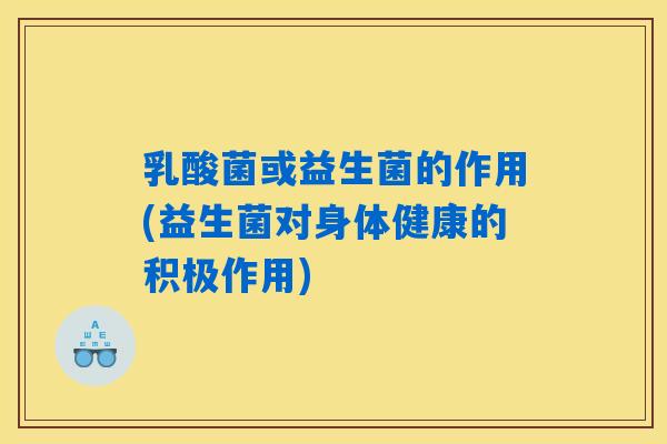 乳酸菌或益生菌的作用(益生菌对身体健康的积极作用) 乳酸菌或益生菌的作用(益生菌对身体健康的积极作用)