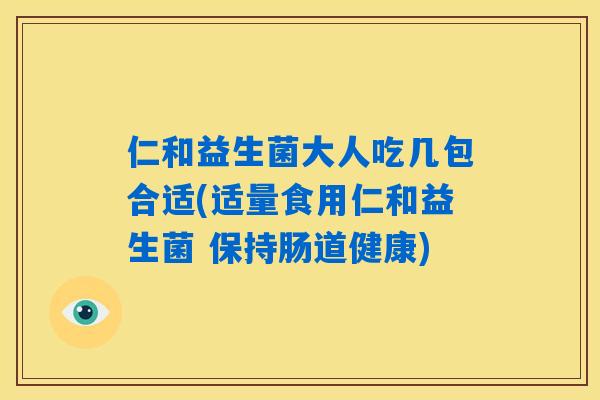 仁和益生菌大人吃几包合适(适量食用仁和益生菌 保持肠道健康)
