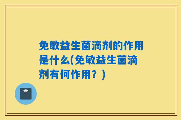 免敏益生菌滴剂的作用是什么(免敏益生菌滴剂有何作用？)