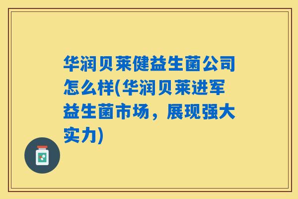 华润贝莱健益生菌公司怎么样(华润贝莱进军益生菌市场,展现强大实力) 华润贝莱健益生菌公司怎么样(华润贝莱进军益生菌市场,展现强大实力)