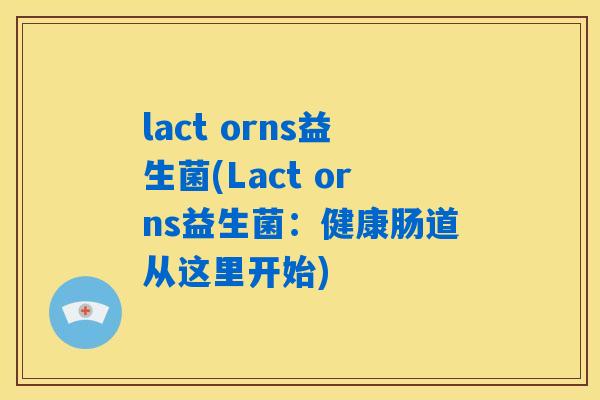 lact orns益生菌(Lact orns益生菌:健康肠道从这里开始) lact orns益生菌(Lact orns益生菌:健康肠道从这里开始)