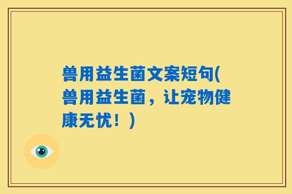 兽用益生菌文案短句(兽用益生菌，让宠物健康无忧！)