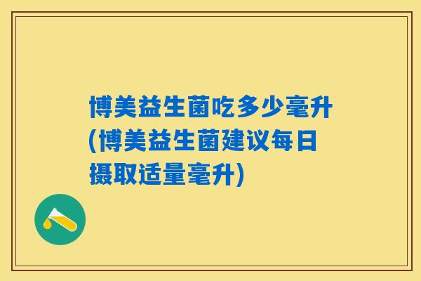 博美益生菌吃多少毫升(博美益生菌建议每日摄取适量毫升)
