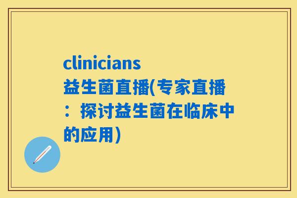 clinicians益生菌直播(专家直播：探讨益生菌在临床中的应用)
